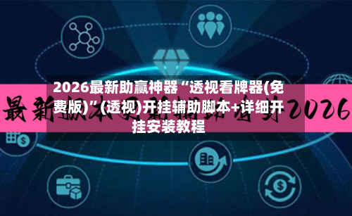 2026最新助赢神器“透视看牌器(免费版)”(透视)开挂辅助脚本+详细开挂安装教程-第2张图片