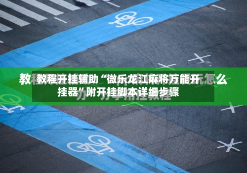 教程开挂辅助“微乐龙江麻将万能开挂器	”附开挂脚本详细步骤-第2张图片