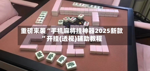 重磅来袭“手机麻将挂神器2025新款”开挂(透视)辅助教程-第3张图片