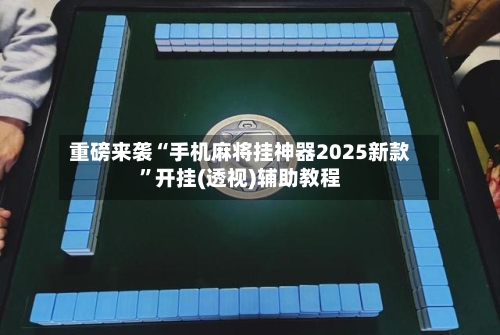 重磅来袭“手机麻将挂神器2025新款”开挂(透视)辅助教程