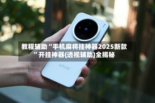 教程辅助“手机麻将挂神器2025新款”开挂神器{透视辅助}全揭秘