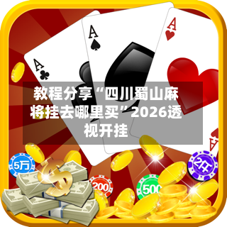 教程分享“四川蜀山麻将挂去哪里买”2026透视开挂