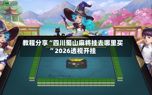 教程分享“四川蜀山麻将挂去哪里买	”2026透视开挂-第3张图片