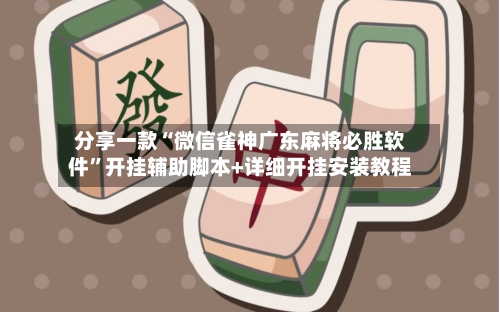 分享一款“微信雀神广东麻将必胜软件	”开挂辅助脚本+详细开挂安装教程-第2张图片