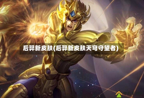 后羿新皮肤(后羿新皮肤天穹守望者)-第2张图片
