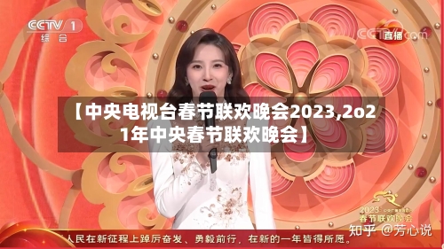 【中央电视台春节联欢晚会2023,2o21年中央春节联欢晚会】