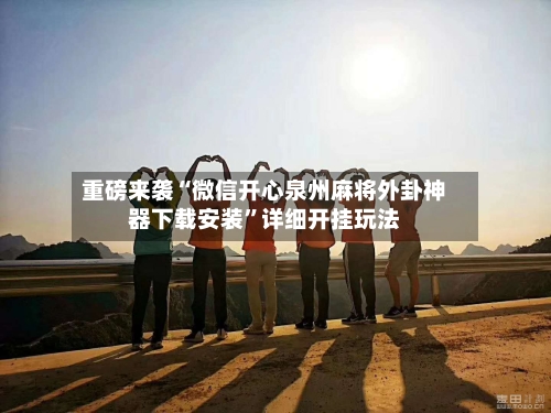 重磅来袭“微信开心泉州麻将外卦神器下载安装	”详细开挂玩法-第2张图片