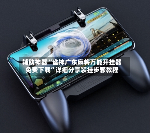 辅助神器“雀神广东麻将万能开挂器免费下载”详细分享装挂步骤教程