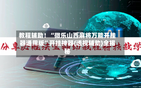 教程辅助！“微乐山西麻将万能开挂器通用版”开挂神器{透视辅助}全揭秘-第2张图片
