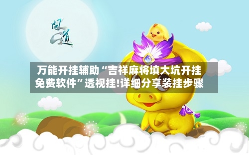 万能开挂辅助“吉祥麻将填大坑开挂免费软件”透视挂!详细分享装挂步骤-第3张图片