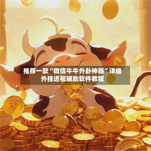推荐一款“微信牛牛外卦神器”详细外挂透视辅助软件教程