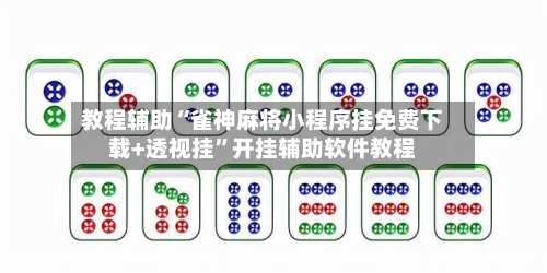 教程辅助“雀神麻将小程序挂免费下载+透视挂”开挂辅助软件教程-第2张图片