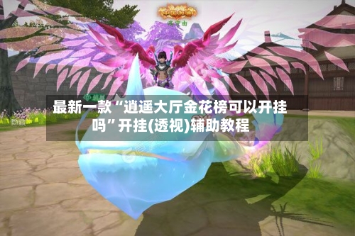 最新一款“逍遥大厅金花榜可以开挂吗”开挂(透视)辅助教程