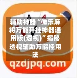 辅助神器“微乐麻将万能开挂神器通用版(透视)”揭秘透视辅助万能挂用法-第3张图片