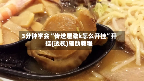 3分钟学会“传送屋激k怎么开挂”开挂(透视)辅助教程-第3张图片