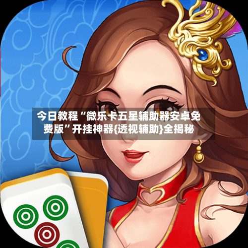 今日教程“微乐卡五星辅助器安卓免费版”开挂神器{透视辅助}全揭秘-第2张图片