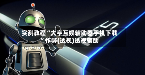 实测教程“大亨互娱辅助器手机下载”作弊(透视)透视辅助-第2张图片