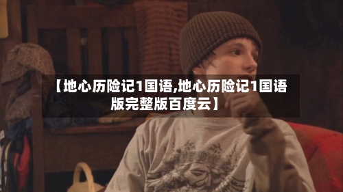 【地心历险记1国语,地心历险记1国语版完整版百度云】