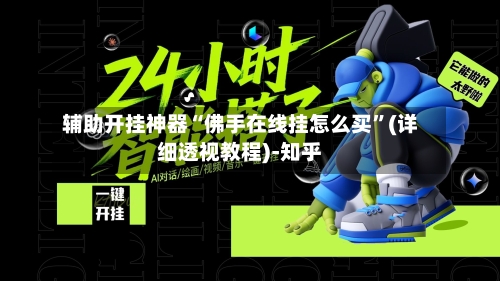 辅助开挂神器“佛手在线挂怎么买	”(详细透视教程)-知乎-第3张图片