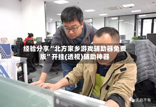 经验分享“北方家乡游戏辅助器免费版”开挂(透视)辅助神器-第2张图片