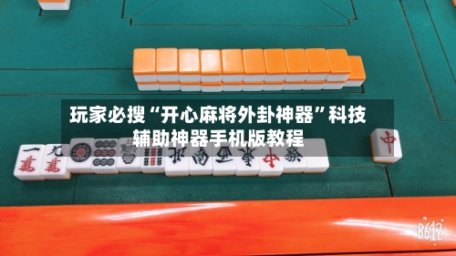 玩家必搜“开心麻将外卦神器	”科技辅助神器手机版教程-第2张图片