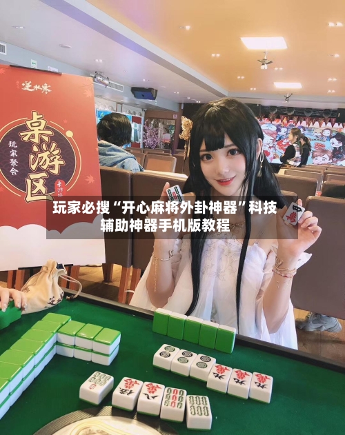 玩家必搜“开心麻将外卦神器”科技辅助神器手机版教程-第3张图片