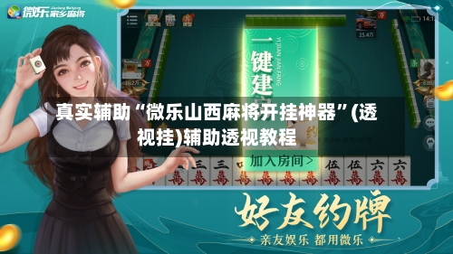 真实辅助“微乐山西麻将开挂神器	”(透视挂)辅助透视教程-第2张图片