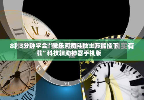 3分钟学会“微乐河南斗地主万能挂下载”科技辅助神器手机版