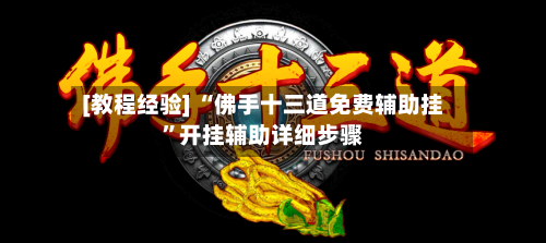 [教程经验] “佛手十三道免费辅助挂	”开挂辅助详细步骤-第2张图片