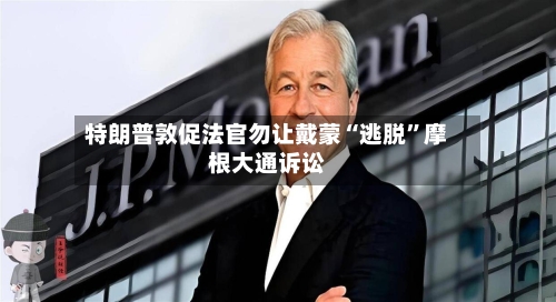 特朗普敦促法官勿让戴蒙“逃脱”摩根大通诉讼-第2张图片