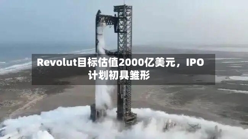 Revolut目标估值2000亿美元，IPO计划初具雏形-第3张图片