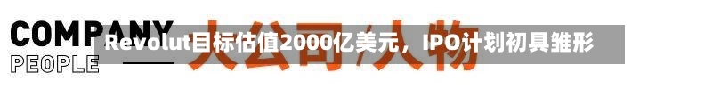 Revolut目标估值2000亿美元，IPO计划初具雏形-第2张图片