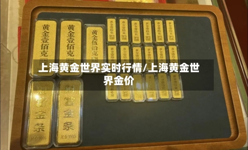 上海黄金世界实时行情/上海黄金世界金价-第3张图片