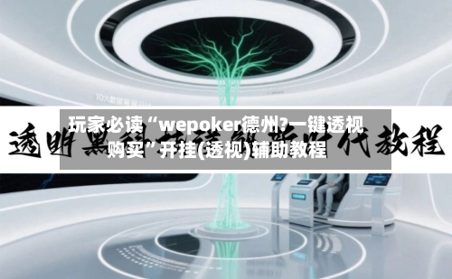 玩家必读“wepoker德州?一键透视购买”开挂(透视)辅助教程-第2张图片