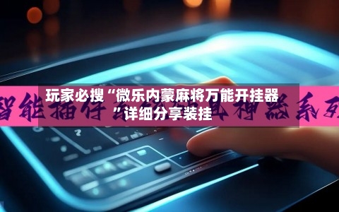 玩家必搜“微乐内蒙麻将万能开挂器”详细分享装挂-第2张图片