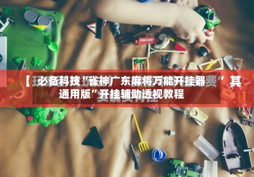 必备科技“雀神广东麻将万能开挂器通用版”开挂辅助透视教程-第2张图片