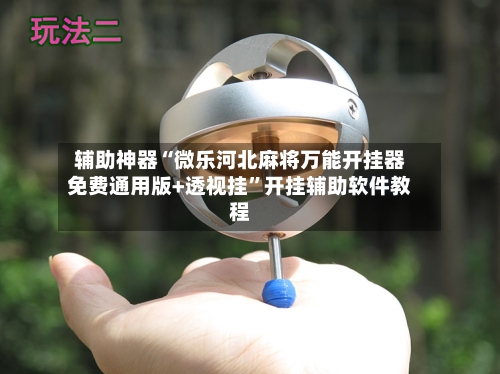 辅助神器“微乐河北麻将万能开挂器免费通用版+透视挂”开挂辅助软件教程