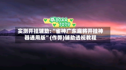 实测开挂辅助:“雀神广东麻将开挂神器通用版”(作弊)辅助透视教程-第3张图片