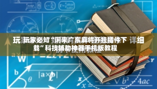 玩家必知“闲来广东麻将开挂插件下载”科技辅助神器手机版教程-第2张图片