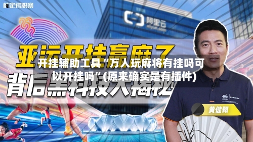 开挂辅助工具“万人玩麻将有挂吗可以开挂吗”(原来确实是有插件)-第2张图片