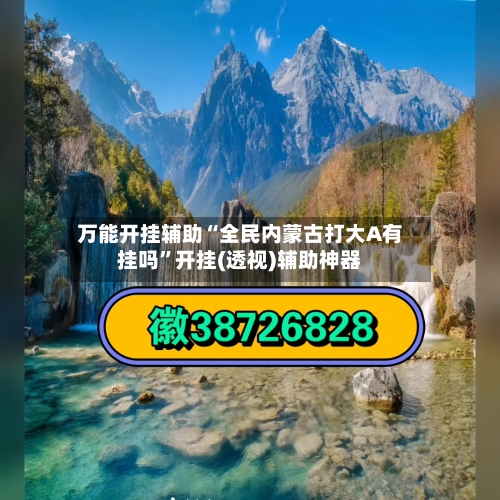 万能开挂辅助“全民内蒙古打大A有挂吗”开挂(透视)辅助神器