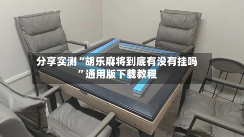 分享实测“胡乐麻将到底有没有挂吗	”通用版下载教程-第2张图片