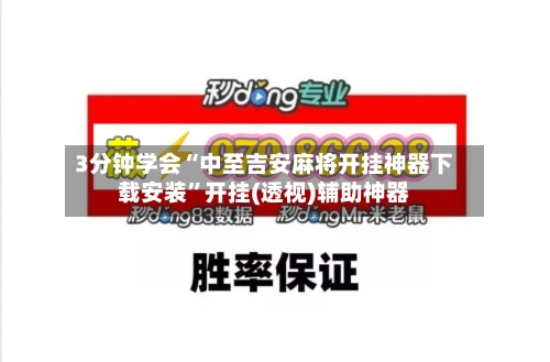 3分钟学会“中至吉安麻将开挂神器下载安装”开挂(透视)辅助神器