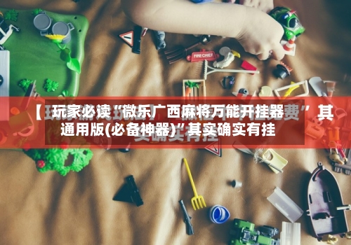 玩家必读“微乐广西麻将万能开挂器通用版(必备神器)”其实确实有挂