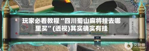 玩家必看教程“四川蜀山麻将挂去哪里买	”(透视)其实确实有挂-第3张图片