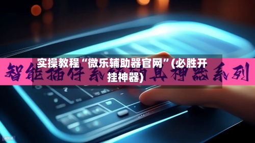 实操教程“微乐辅助器官网”(必胜开挂神器)-第3张图片