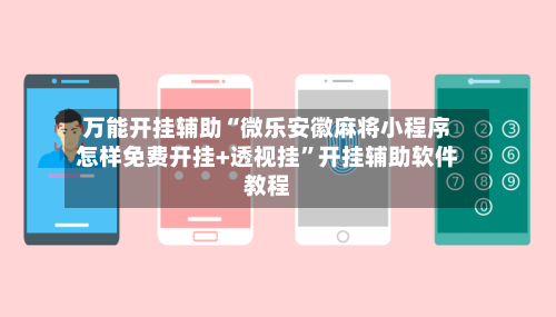 万能开挂辅助“微乐安徽麻将小程序怎样免费开挂+透视挂”开挂辅助软件教程