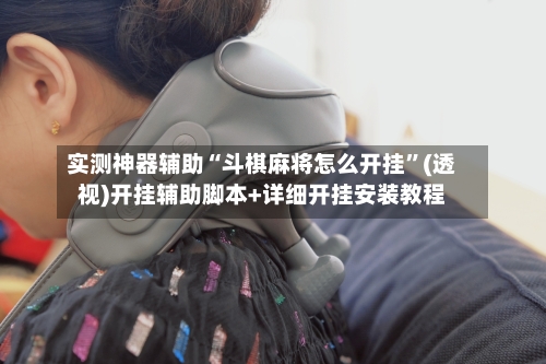 实测神器辅助“斗棋麻将怎么开挂	”(透视)开挂辅助脚本+详细开挂安装教程-第2张图片