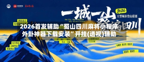 2026首发辅助“蜀山四川麻将小程序外卦神器下载安装	”开挂(透视)辅助-第3张图片
