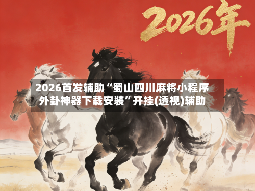 2026首发辅助“蜀山四川麻将小程序外卦神器下载安装”开挂(透视)辅助-第2张图片